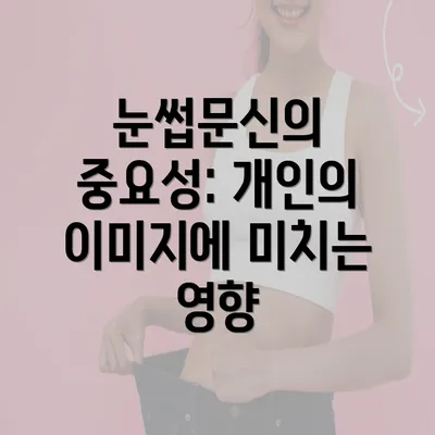 눈썹문신의 중요성: 개인의 이미지에 미치는 영향