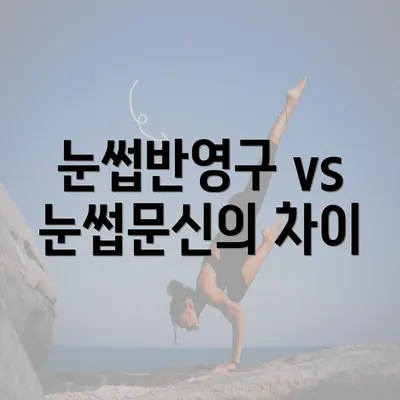 눈썹반영구 vs 눈썹문신의 차이