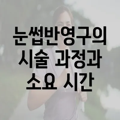 눈썹반영구의 시술 과정과 소요 시간