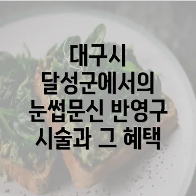 대구시 달성군에서의 눈썹문신 반영구 시술과 그 혜택