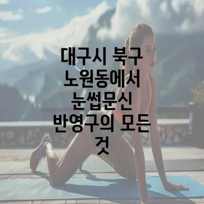 대구시 북구 노원동에서 눈썹문신 반영구의 모든 것