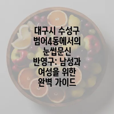 대구시 수성구 범어4동에서의 눈썹문신 반영구: 남성과 여성을 위한 완벽 가이드