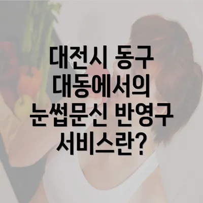 대전시 동구 대동에서의 눈썹문신 반영구 서비스란?