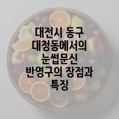 대전시 동구 대청동에서의 눈썹문신 반영구의 장점과 특징