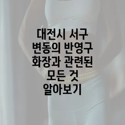 대전시 서구 변동의 반영구 화장과 관련된 모든 것 알아보기