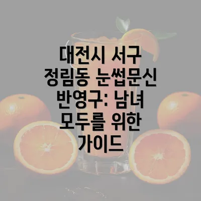 대전시 서구 정림동 눈썹문신 반영구: 남녀 모두를 위한 가이드