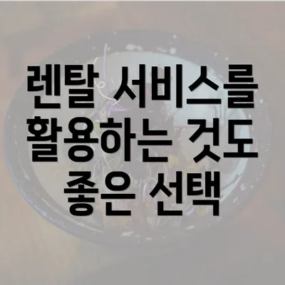 렌탈 서비스를 활용하는 것도 좋은 선택