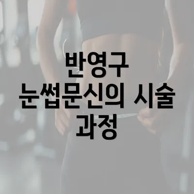 반영구 눈썹문신의 시술 과정