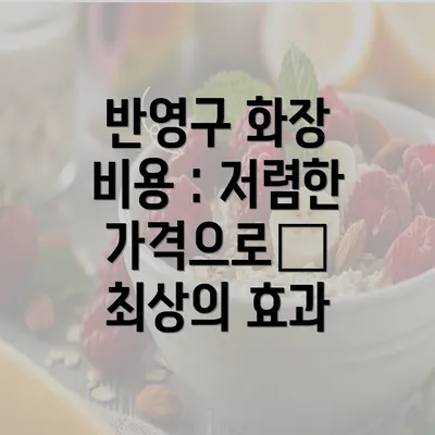 반영구 화장 비용 : 저렴한 가격으로  최상의 효과