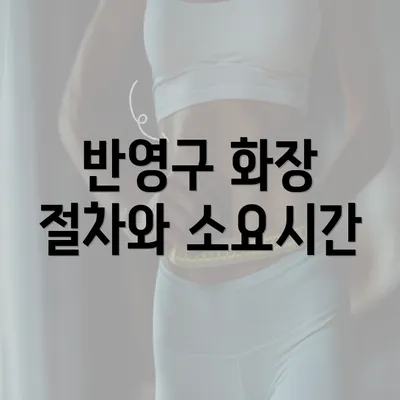 반영구 화장 절차와 소요시간