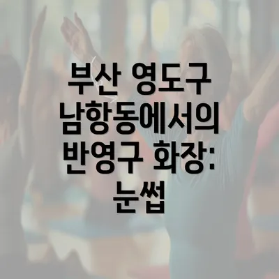 부산 영도구 남항동에서의 반영구 화장: 눈썹