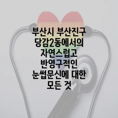 부산시 부산진구 당감2동에서의 자연스럽고 반영구적인 눈썹문신에 대한 모든 것