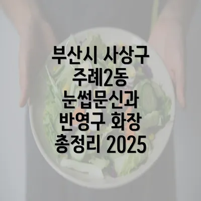 부산시 사상구 주례2동 눈썹문신과 반영구 화장 총정리 2025