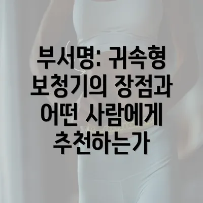 부서명: 귀속형 보청기의 장점과 어떤 사람에게 추천하는가