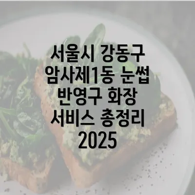 서울시 강동구 암사제1동 눈썹 반영구 화장 서비스 총정리 2025