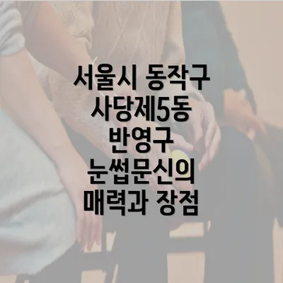 서울시 동작구 사당제5동 반영구 눈썹문신의 매력과 장점