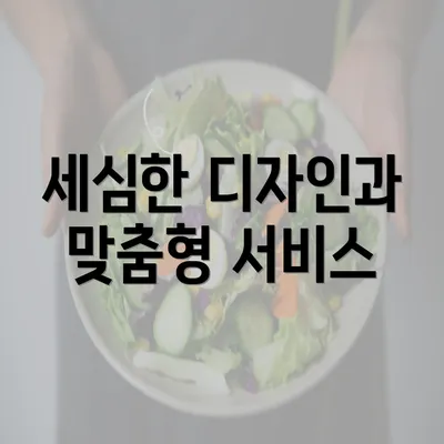 세심한 디자인과 맞춤형 서비스