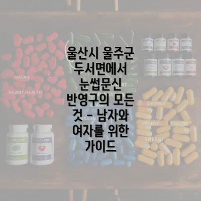 울산시 울주군 두서면에서 눈썹문신 반영구의 모든 것 - 남자와 여자를 위한 가이드