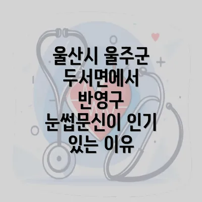 울산시 울주군 두서면에서 반영구 눈썹문신이 인기 있는 이유