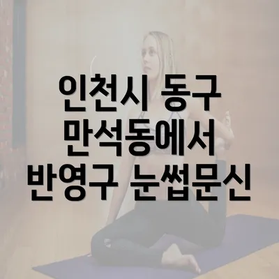 인천시 동구 만석동에서 반영구 눈썹문신