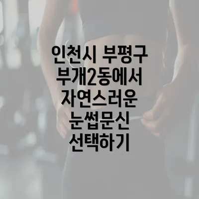 인천시 부평구 부개2동에서 자연스러운 눈썹문신 선택하기