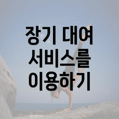 장기 대여 서비스를 이용하기