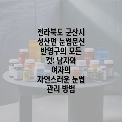 전라북도 군산시 성산면 눈썹문신 반영구의 모든 것: 남자와 여자의 자연스러운 눈썹 관리 방법