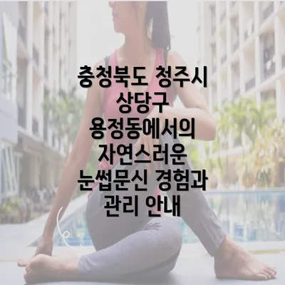 충청북도 청주시 상당구 용정동에서의 자연스러운 눈썹문신 경험과 관리 안내