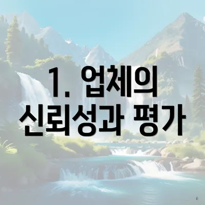 1. 업체의 신뢰성과 평가