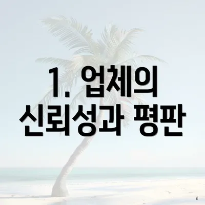 1. 업체의 신뢰성과 평판