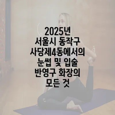 2025년 서울시 동작구 사당제4동에서의 눈썹 및 입술 반영구 화장의 모든 것