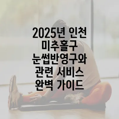 2025년 인천 미추홀구 눈썹반영구와 관련 서비스 완벽 가이드