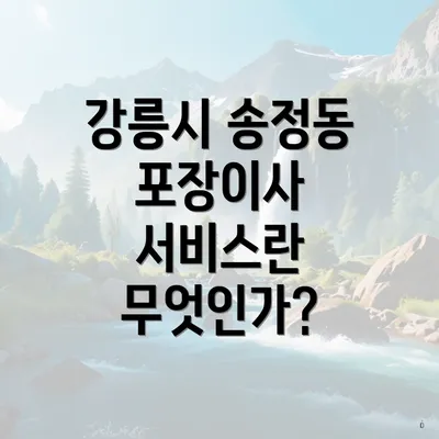 강릉시 송정동 포장이사 서비스란 무엇인가?