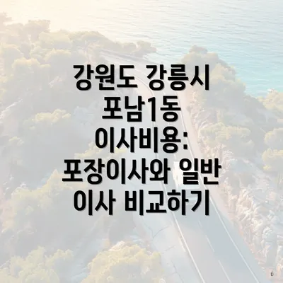 강원도 강릉시 포남1동 이사비용: 포장이사와 일반 이사 비교하기