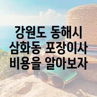 강원도 동해시 삼화동 포장이사 비용을 알아보자