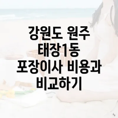 강원도 원주 태장1동 포장이사 비용과 비교하기