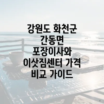 강원도 화천군 간동면 포장이사와 이삿짐센터 가격 비교 가이드