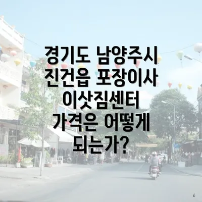 경기도 남양주시 진건읍 포장이사 이삿짐센터 가격은 어떻게 되는가?