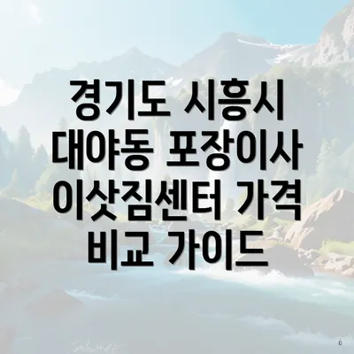 경기도 시흥시 대야동 포장이사 이삿짐센터 가격 비교 가이드