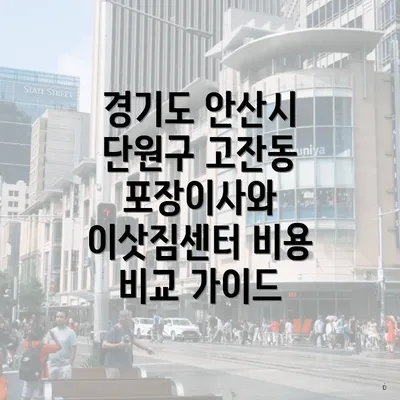 경기도 안산시 단원구 고잔동 포장이사와 이삿짐센터 비용 비교 가이드