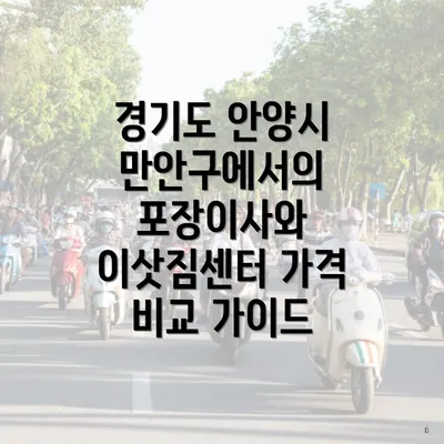 경기도 안양시 만안구에서의 포장이사와 이삿짐센터 가격 비교 가이드