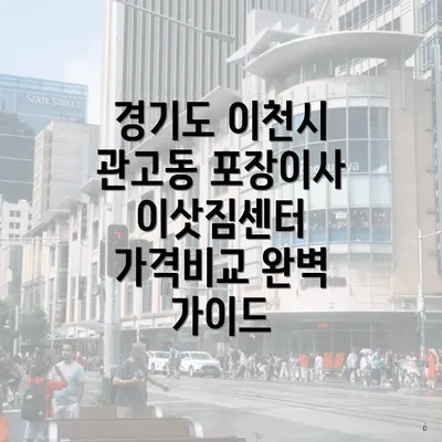 경기도 이천시 관고동 포장이사 이삿짐센터 가격비교 완벽 가이드