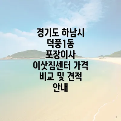 경기도 하남시 덕풍1동 포장이사 이삿짐센터 가격 비교 및 견적 안내