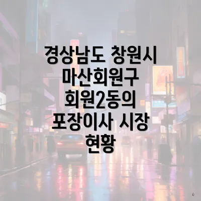 경상남도 창원시 마산회원구 회원2동의 포장이사 시장 현황