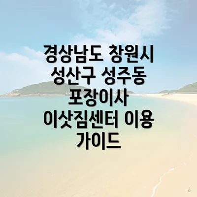 경상남도 창원시 성산구 성주동 포장이사 이삿짐센터 이용 가이드