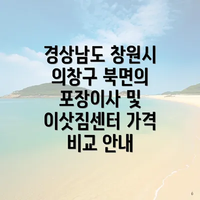 경상남도 창원시 의창구 북면의 포장이사 및 이삿짐센터 가격 비교 안내