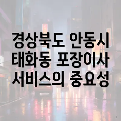 경상북도 안동시 태화동 포장이사 서비스의 중요성