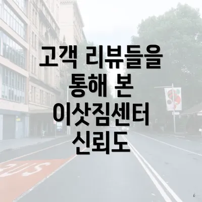 고객 리뷰들을 통해 본 이삿짐센터 신뢰도