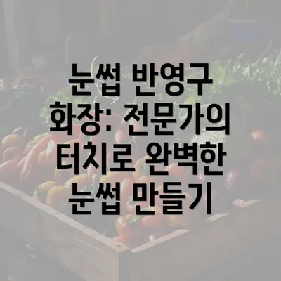 눈썹 반영구 화장: 전문가의 터치로 완벽한 눈썹 만들기