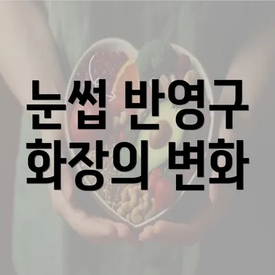 눈썹 반영구 화장의 변화